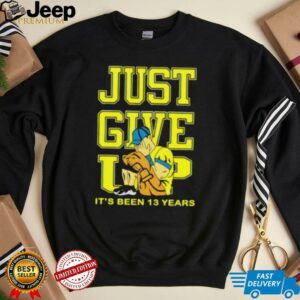 John Cena Just Give Up It’s Been 13 Years Unisex...