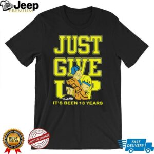 John Cena Just Give Up Its Been 13 Years Unisex T shirt5