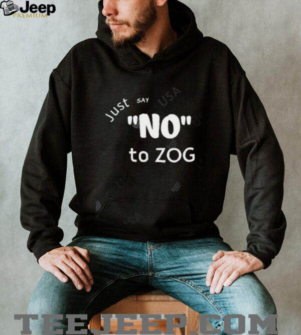 Just Say No To Zog shirt