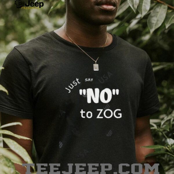 Just Say No To Zog shirt