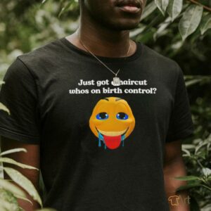 Just got a haircut whos on birth control t shirt black0