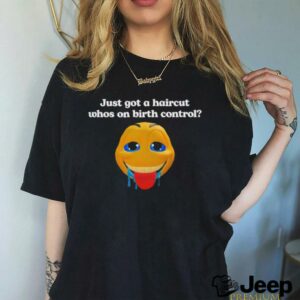 Just got a haircut whos on birth control t shirt black3