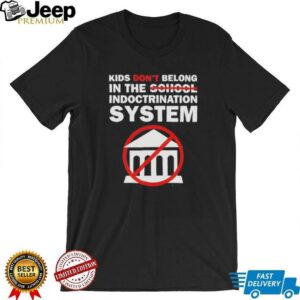 Kids dont belong in the indoctrination system shirt1