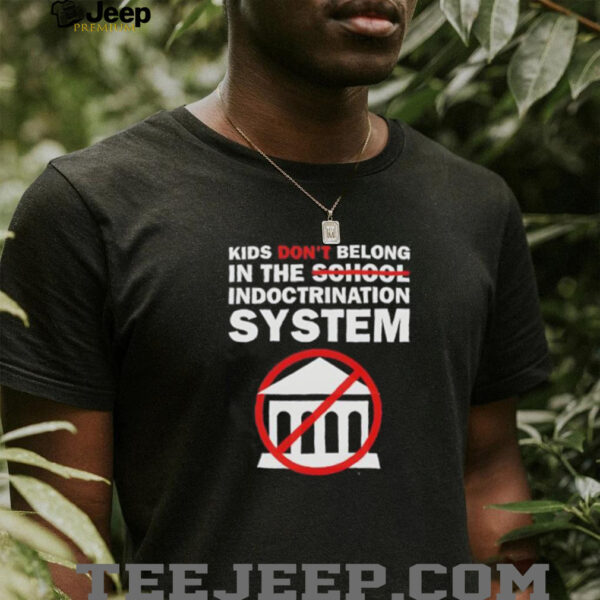 Kids don’t belong in the indoctrination system shirt