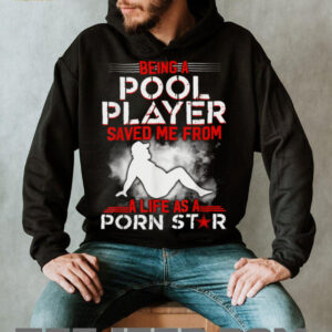 L76eZ0Pi Being A Pool Player Saved Me From A Life As A Porn Star T Shirt3