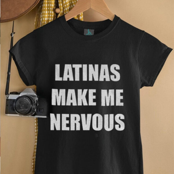Latinas make me nervous shirt