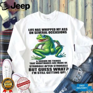 Life Has Whipped My Ass On Serval Occasions And Shown Me T Shirt