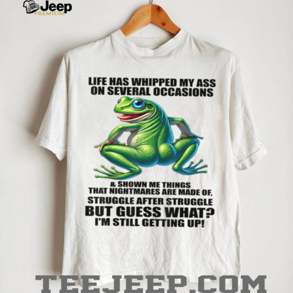 Life Has Whipped My Ass On Serval Occasions And Shown Me T Shirt