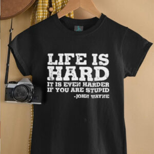 Life is even harder when you are stupid John Wayne shirt1