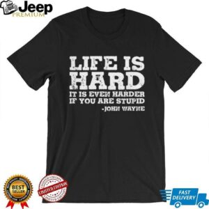 Life is even harder when you are stupid John Wayne shirt3