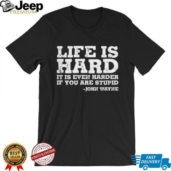 Life is even harder when you are stupid John Wayne shirt