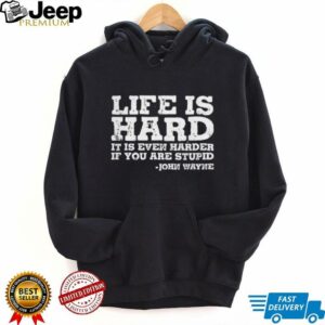Life is even harder when you are stupid John Wayne shirt4