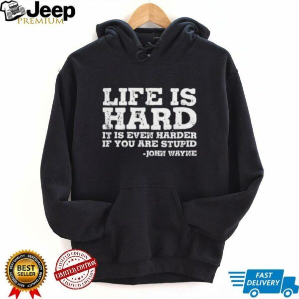 Life is even harder when you are stupid John Wayne shirt