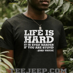 Life is even harder when you are stupid John Wayne shirt5
