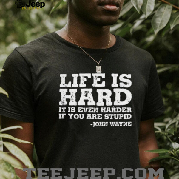 Life is even harder when you are stupid John Wayne shirt