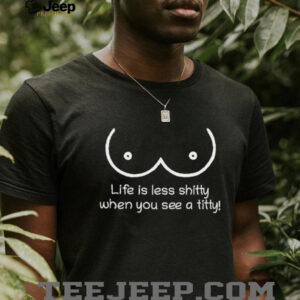 Life is less shitty when you see a titty shirt