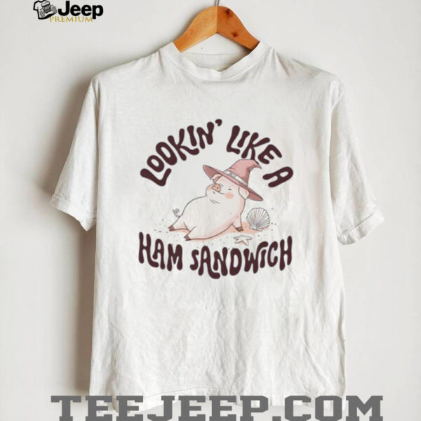 Lookin’ Like a Ham Sandwich shirt