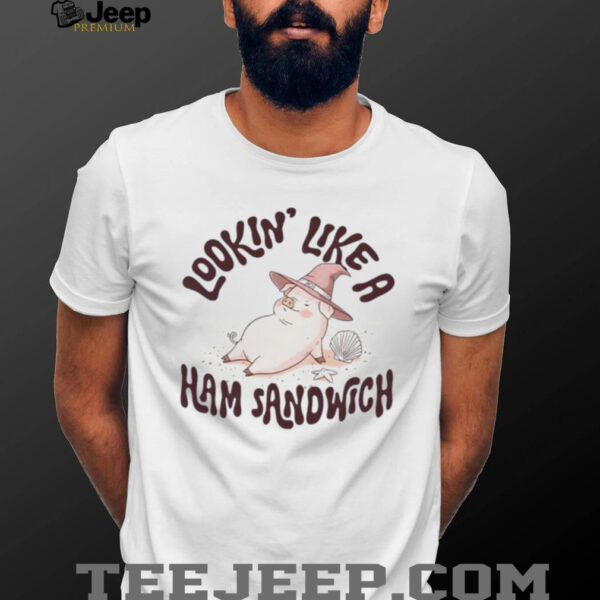 Lookin’ Like a Ham Sandwich shirt