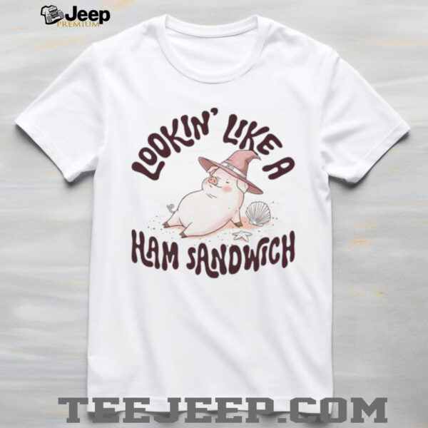 Lookin’ Like a Ham Sandwich shirt