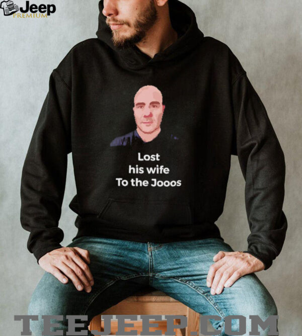 Lost his wife to the Jooos shirt