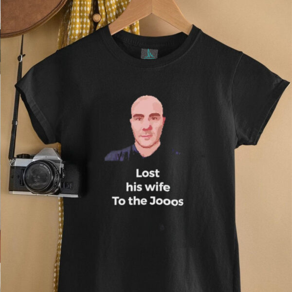 Lost his wife to the Jooos shirt