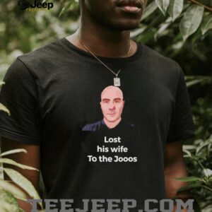 Lost his wife to the Jooos shirt3