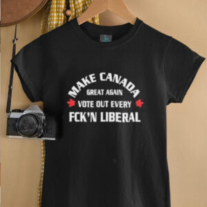 Make Canada great again vote out every fckn liberal shirt4