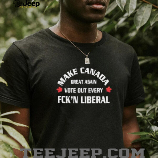 Make Canada great again vote out every fck’n liberal shirt