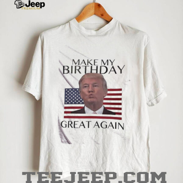 Make My Birthday Great Again Trump shirt