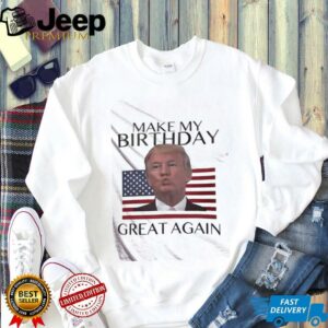 Make My Birthday Great Again Trump shirt