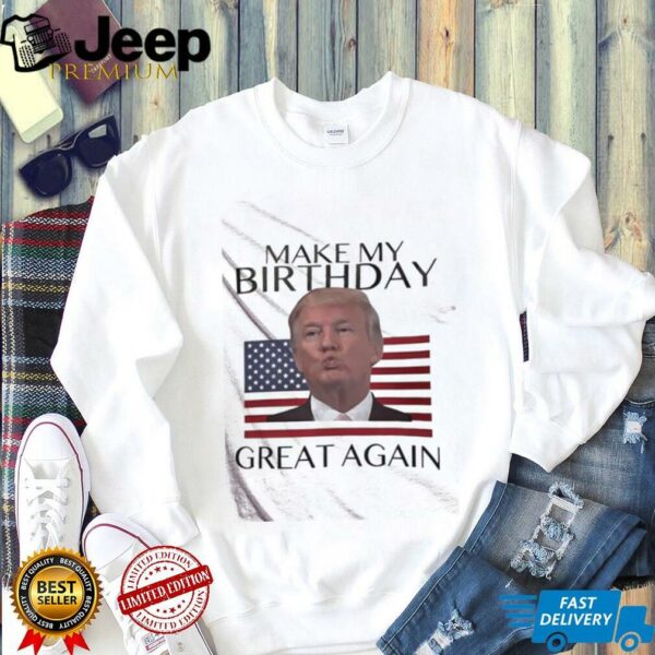 Make My Birthday Great Again Trump shirt
