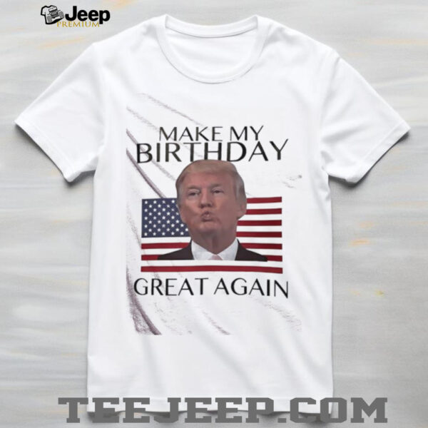 Make My Birthday Great Again Trump shirt