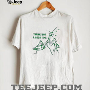 Mantis thanks for a good time shirt