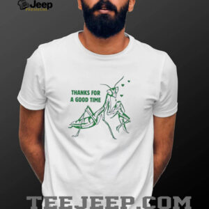 Mantis thanks for a good time shirt
