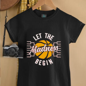 March Madness Let the Madness Begin shirt