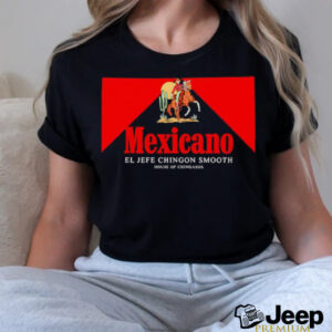 Mexicano Smooths El Jefe Chingon Smooth House Of Chingasos shirt