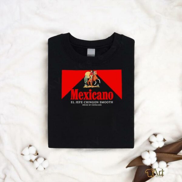 Mexicano Smooths El Jefe Chingon Smooth House Of Chingasos shirt
