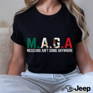Mexicans Ain’t Going Anywhere T Shirt