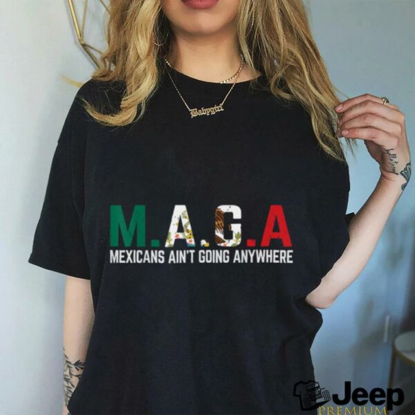 Mexicans Ain’t Going Anywhere T Shirt