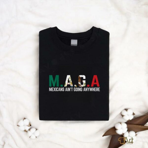 Mexicans Ain’t Going Anywhere T Shirt