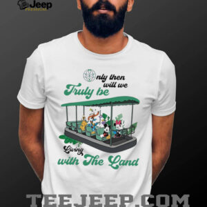 Mickey Mouse Only Then Will We Truly Be Living With The Land shirt