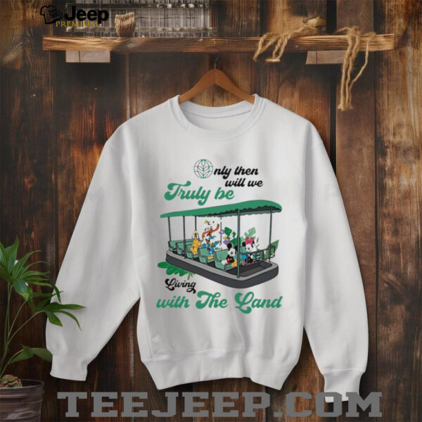 Mickey Mouse Only Then Will We Truly Be Living With The Land shirt