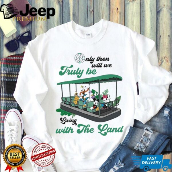 Mickey Mouse Only Then Will We Truly Be Living With The Land shirt