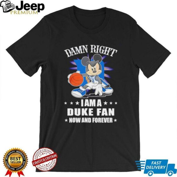 Mickey mouse damn right I am a Duke basketball fan now and forever T shirt