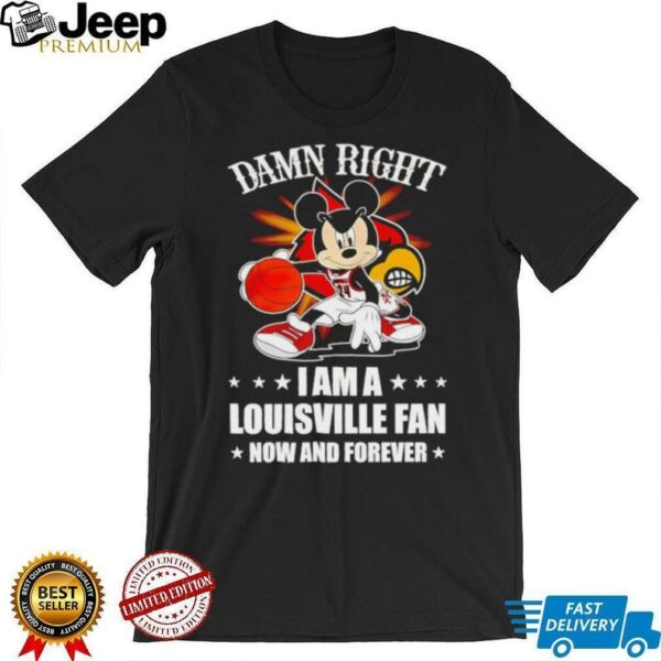 Mickey mouse damn right I am a Louisville basketball fan now and forever T shirt