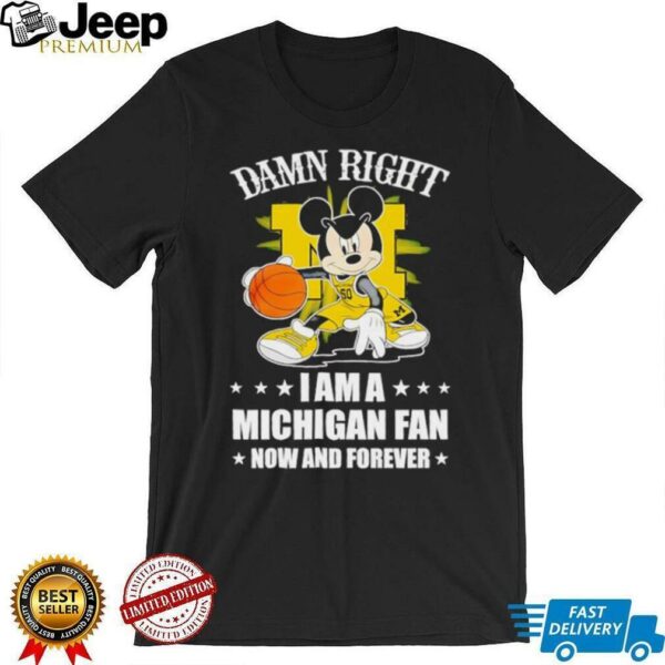 Mickey mouse damn right I am a Michigan basketball fan now and forever T shirt