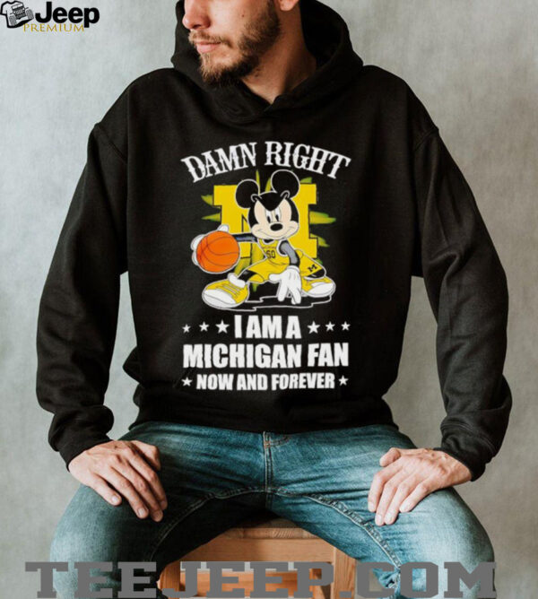 Mickey mouse damn right I am a Michigan basketball fan now and forever T shirt