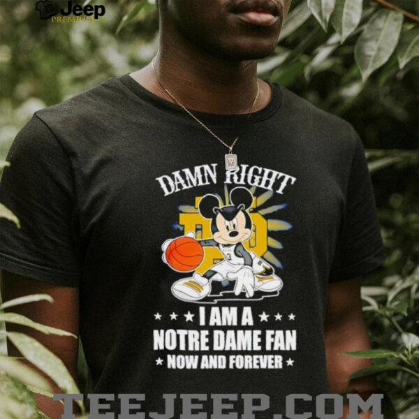 Mickey mouse damn right I am a Notre Dame fan now and forever T shirt