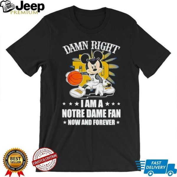 Mickey mouse damn right I am a Notre Dame fan now and forever T shirt