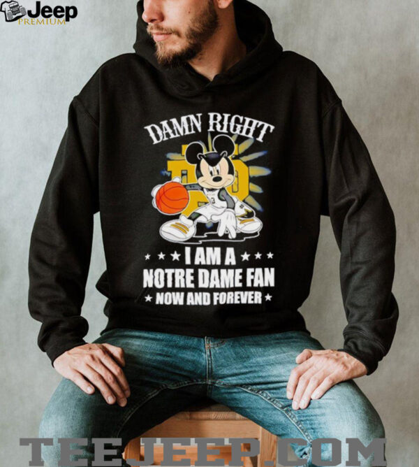 Mickey mouse damn right I am a Notre Dame fan now and forever T shirt